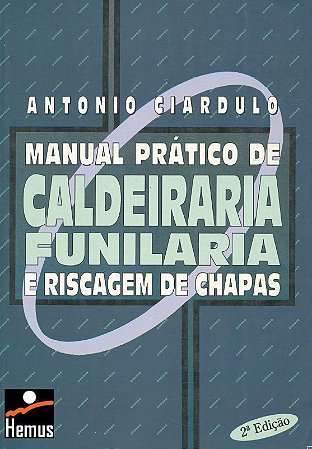 Manual prático de caldeiraria, funilaria e riscagem de chapa