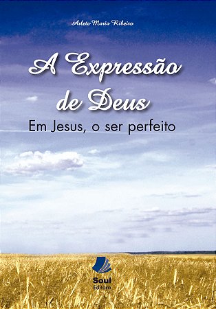 A expressão de Deus - Em Jesus, o ser perfeito