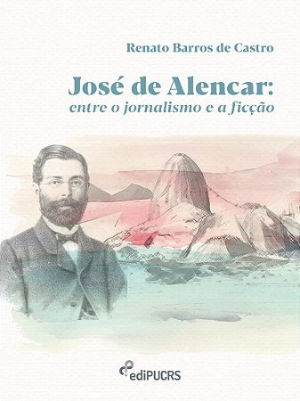 José de Alencar : entre o jornalismo e a ficção