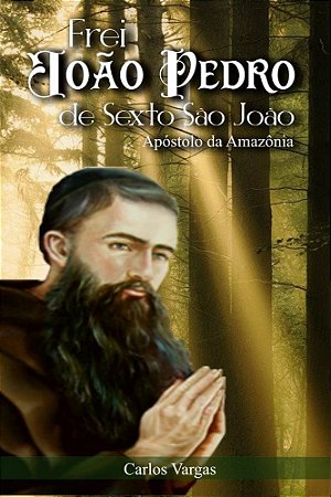 Frei João Pedro de Sexto São João: Apóstolo da Amazônia