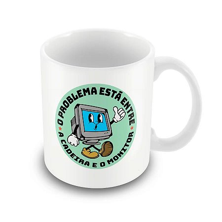 Caneca O Problema Está Entre a Cadeira e o Monitor