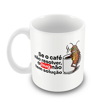 Caneca Se o Café Não Resolver o Bug Não Tem Solução