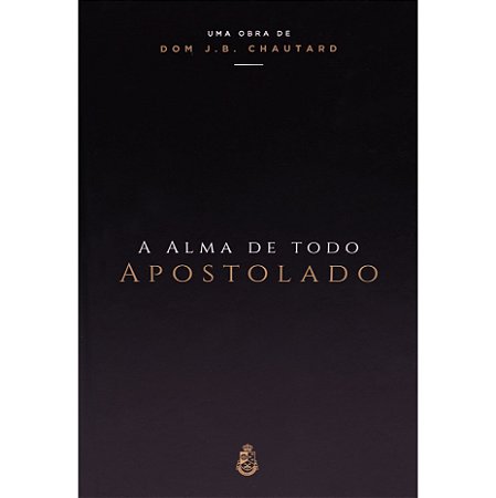 A Alma de Todo Apostolado - Dom J. B. Chautard (CAPA DURA)