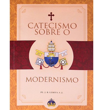 Catecismo Sobre o Modernismo - Pe. J. B. Lemius, S. J.