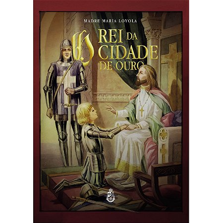 O Rei da Cidade de Ouro - Madre Maria Loyola (CAPA DURA)