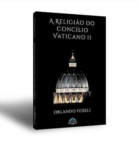 A Religião do Concílio Vaticano II - Orlando Fedeli