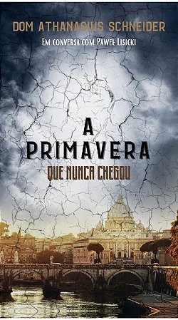 A Primavera que Nunca Chegou - Dom Athanasius Schneider (CAPA DURA)