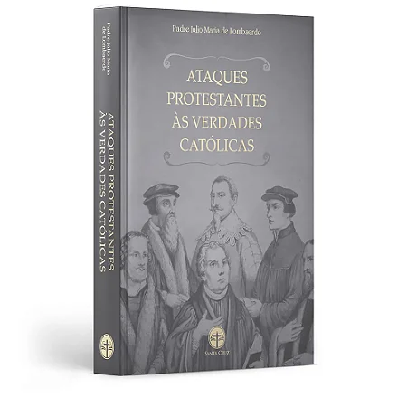 Ataques Protestantes às Verdades Católicas - Pe. Júlio Maria