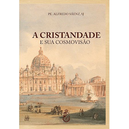 A Cristandade e sua Cosmovisão - Pe. Alfredo Sáenz (CAPA DURA)