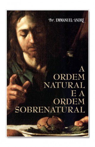 A Ordem Natural e a Ordem Sobrenatural - Pe. Emmanuel-André