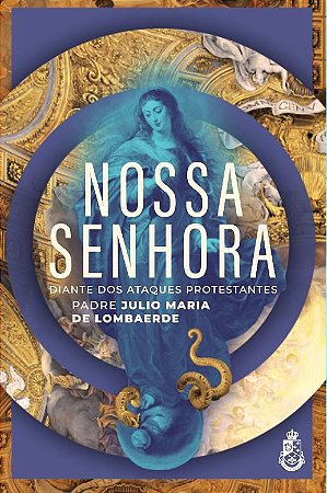 Nossa Senhora diante dos ataques protestantes - Pe. Julio Maria Lombaerde