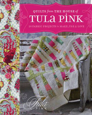 QUILTS FROM THE HOUSE OF TULA PINK - 20 fabric projects to make, use & Love