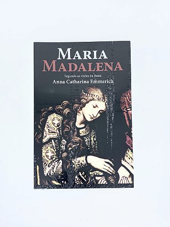Maria Madalena - Segundo as visões da Beata Anna Catharina Emmerich