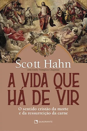 A vida que há de vir - O sentido cristão da morte e da ressurreição da carne | Scott Hahn