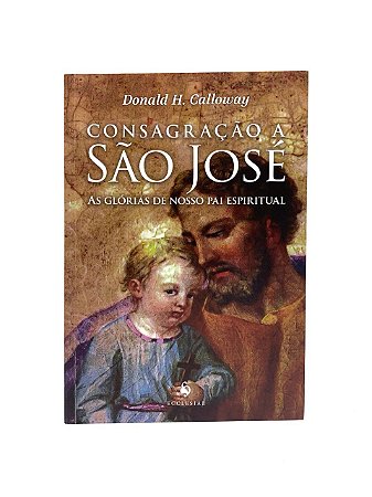 Consagração a São José - As Glórias de nosso Pai Espiritual