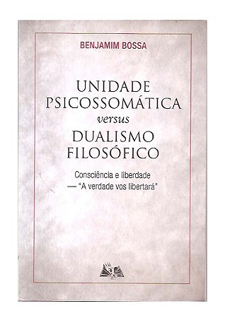 Unidade Psicossomática Versus Dualismo Filosófico - B. Bossa