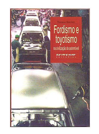 Fordismo e Toyotismo: Na Civilização do Automóvel, T. Gounet