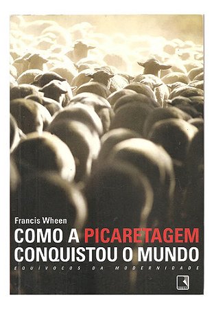 Como A Picaretagem Conquistou O Mundo - Francis Wheen
