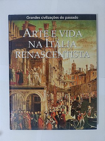 Arte e Vida na Itália Renascentista - Grandes Civilizações do Passado