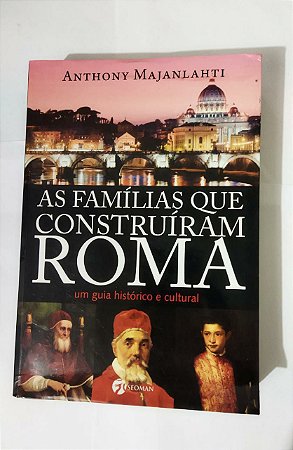 As Famílias Que Construíram Roma - Anthony Majanlahti