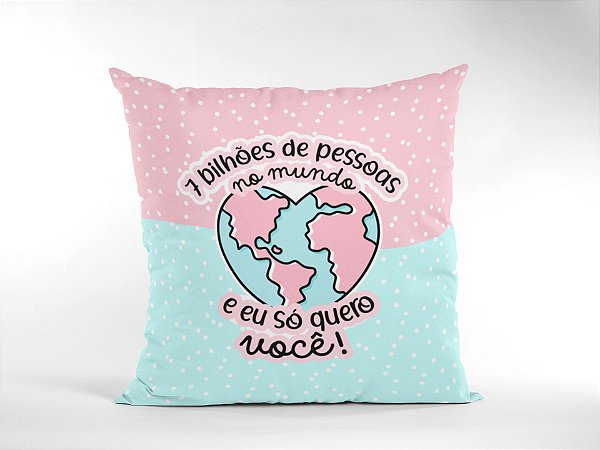 Almofada 7 bilhões de pessoas no mundo e eu só quero você
