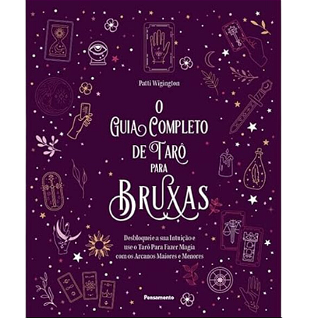 O guia completo de tarô para bruxas: Desbloqueie a sua intuição e use o Tarô para fazer magia com os arcanos maiores e menores