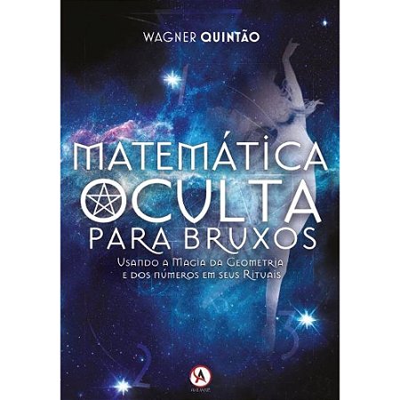 Matemática Oculta Para Bruxos: Usando a Magia da Geometria e dos Números em Seus Rituais