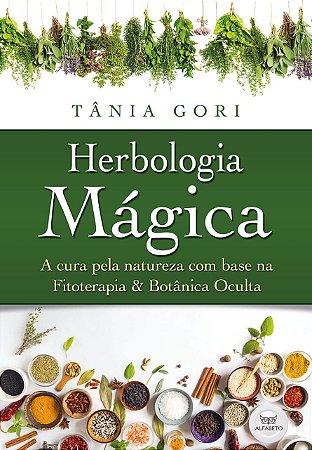 Herbologia Mágica - A Cura pela natureza com base na Fitoterapia & Botânica Oculta