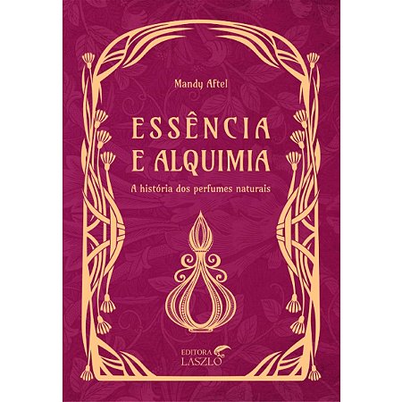 Livro Essência e Alquimia A História dos Perfumes Naturais