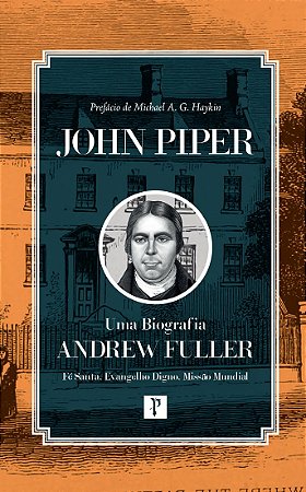 Andrew Fuller – Uma Biografia; Fé Santa. Evangelho Digno. Missão Mundial