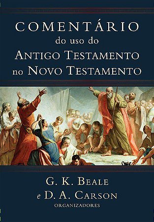 Comentário Do Uso Do Antigo Testamento No Novo Testamento - G.K. Beale e D.A. Carson
