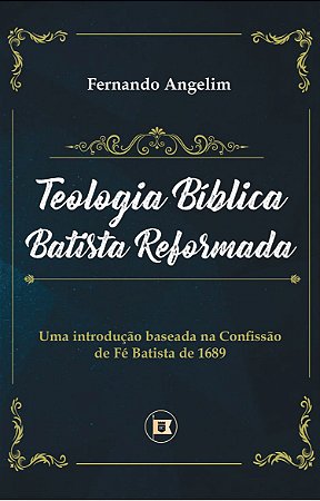 Teologia Bíblica Batista Reformada - Fernando Angelim