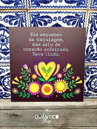 Placa Decorativa - Ela esqueceu da maquiagem, mas saiu com o coração enfeitado. Tava linda