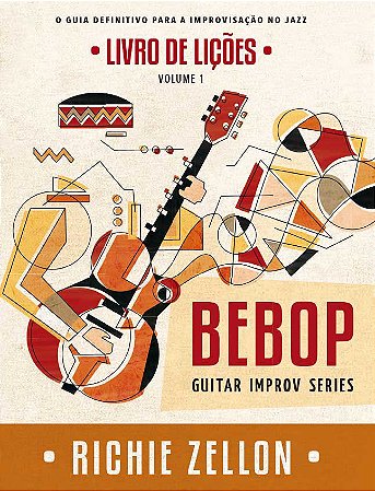 Bebop Guitar Improv Series - LIVRO DE LIÇÕES - Vol.1 O Guia Definitivo para a Improvisação no Jazz - Richie Zellon