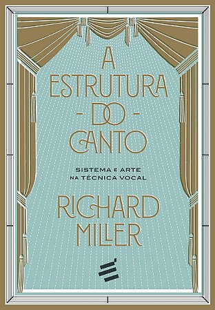 A ESTRUTURA DO CANTO - SISTEMA E ARTE NA TÉCNICA VOCAL - Richard Miller