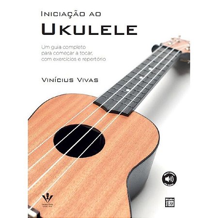 INICIAÇÃO AO UKULELE - Vinícius Vivas - Um guia completo para começar a tocar, com exercícios e repertório