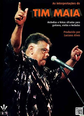 AS INTERPRETAÇÕES DE TIM MAIA - Melodias e Letras Cifradas para Guitarra, Violão e Teclados