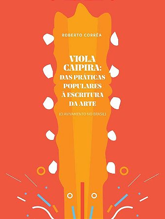 VIOLA CAIPIRA - DAS PRÁTICAS POPULARES À ESCRITURA DA ARTE (O avivamento no Brasil) - Roberto Corrêa