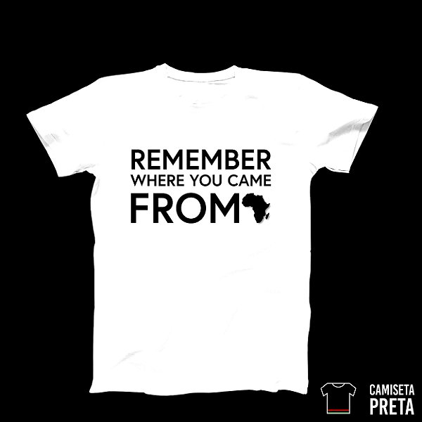 Camiseta Remember Where You Come From - Da Pele Preta MarketPlace
