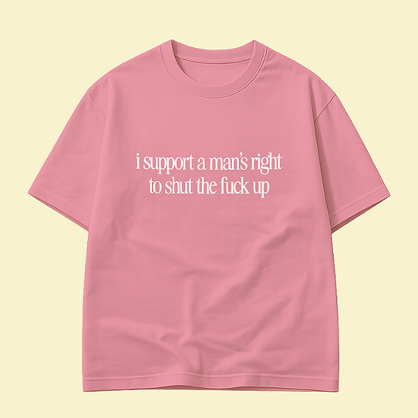 Camiseta | I Support A Man's Right to Shut The Fuck Up