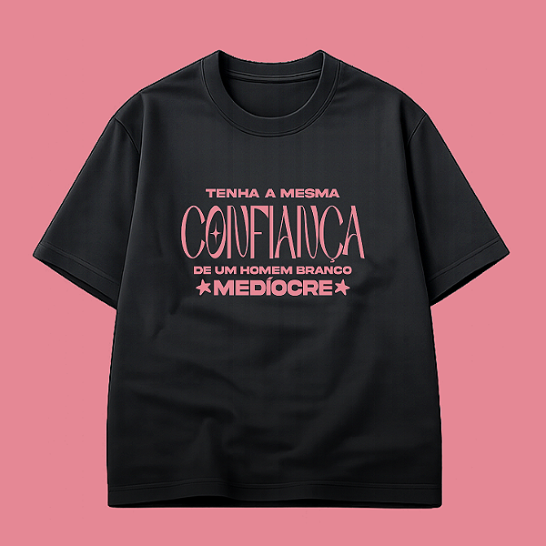 Camiseta | Tenha a mesma confiança que um homem branco medíocre (A Hipótese do Amor)