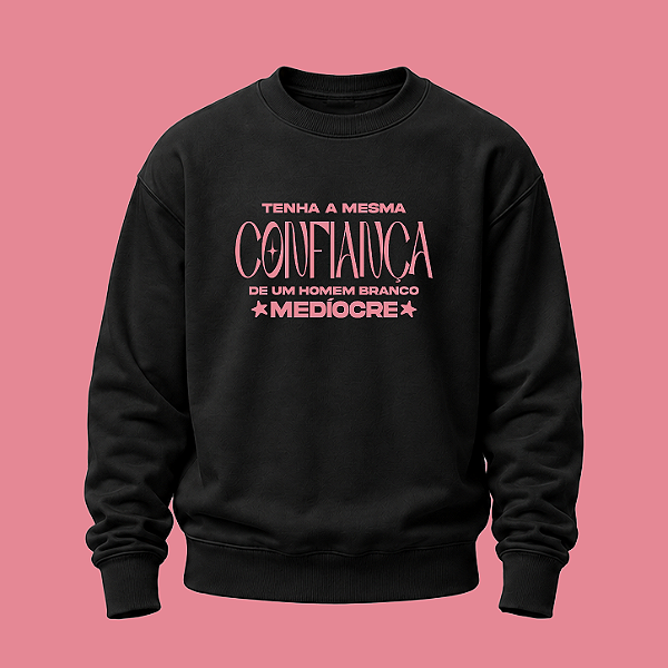Moletom | Tenha a mesma confiança que um homem branco medíocre (A Hipótese do Amor)