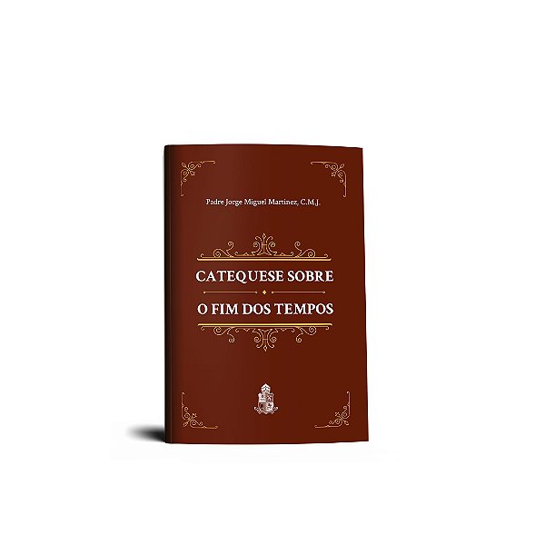 Catequese Sobre o Fim dos Tempos - Padre Jorge Miguel Martinez, C.M.J. | Livro de bolso | Editora Santo Atanásio