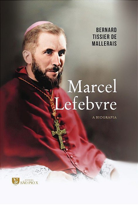 Marcel Lefebvre, A Biografia - Dom Bernad Tissier de Mallerais