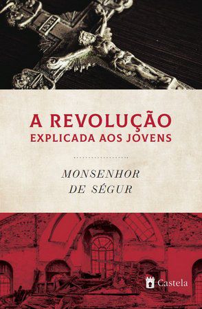 Revolução Explicada Aos Jovens, A - Monsenhor de Ségur - Castela Editorial