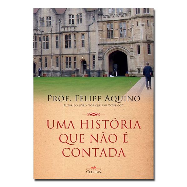Uma História Que Não É Contada - Prof. Felipe Aquino - Editora Cléofas