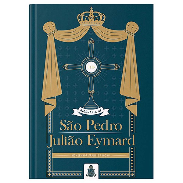 Biografia de São Pedro Julião Eymard - Mons. Francis Trochu (Capa Dura) - Editora Santo Atanásio