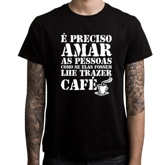 Camiseta É Preciso Amar as Pessoas como se Elas Fossem lhe Trazer Café