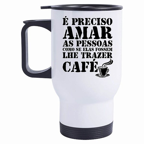 Caneca Térmica É Preciso Amar as Pessoas como se Elas fossem lhe trazer Café