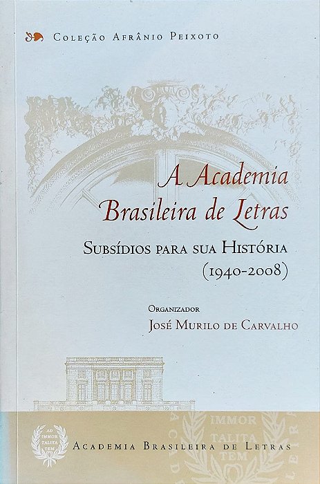 A ACADEMIA BRASILEIRA DE LETRAS: SUBSÍDIOS PARA SUA HISTÓRIA (1940-2008), de José Murilo de Carvalho (Org.)